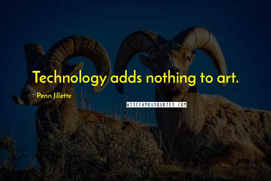 Penn Jillette Quotes: Technology adds nothing to art.