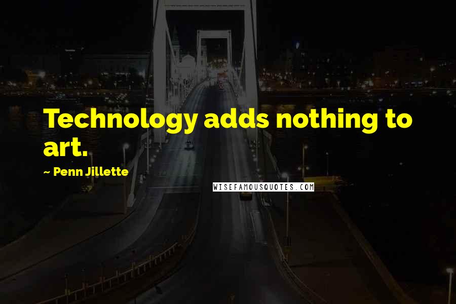 Penn Jillette Quotes: Technology adds nothing to art.