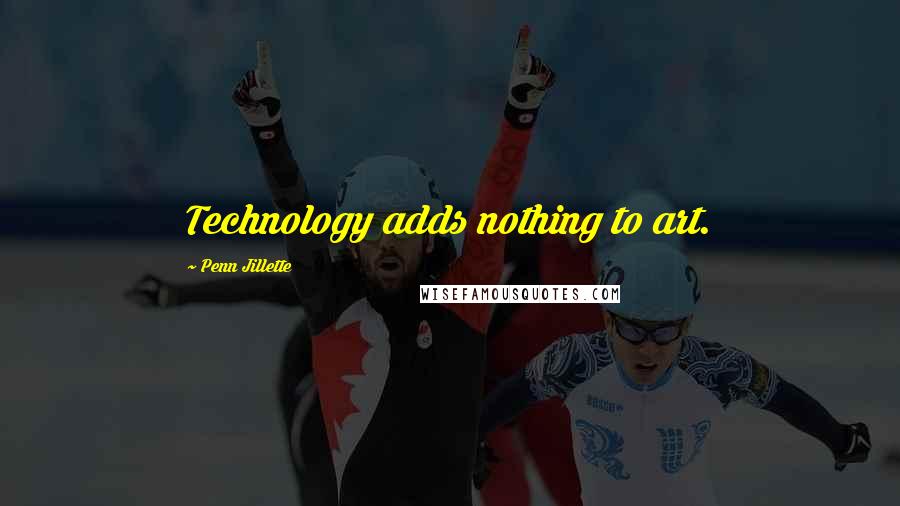 Penn Jillette Quotes: Technology adds nothing to art.