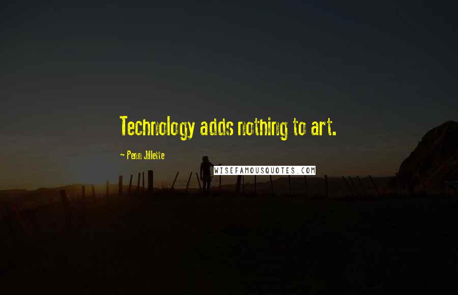 Penn Jillette Quotes: Technology adds nothing to art.