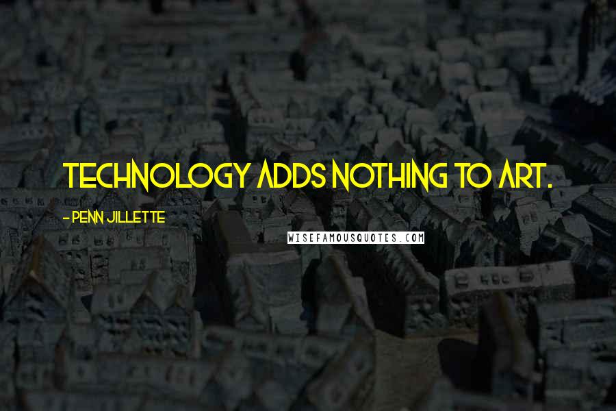 Penn Jillette Quotes: Technology adds nothing to art.