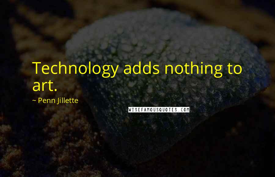 Penn Jillette Quotes: Technology adds nothing to art.