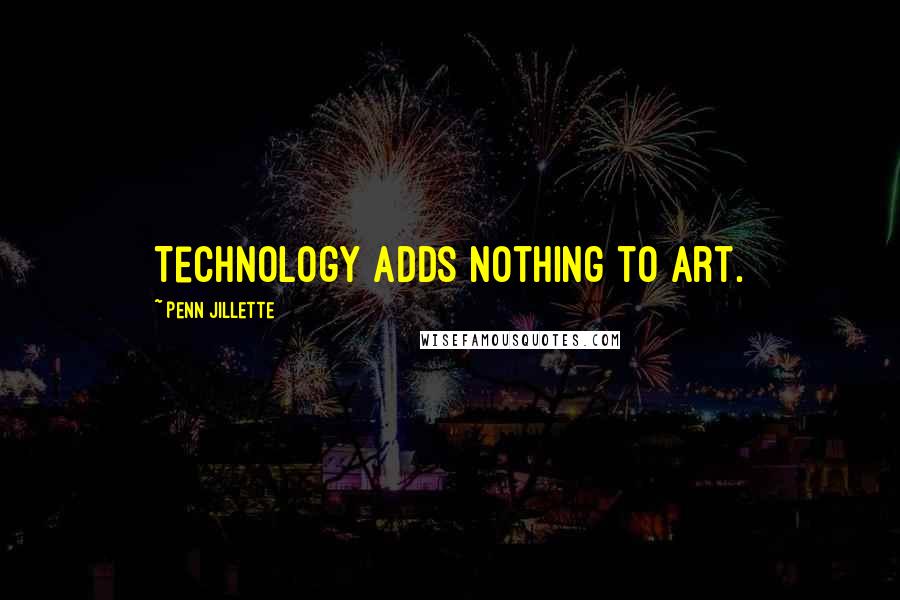 Penn Jillette Quotes: Technology adds nothing to art.