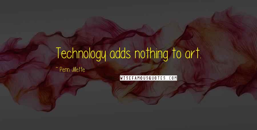 Penn Jillette Quotes: Technology adds nothing to art.