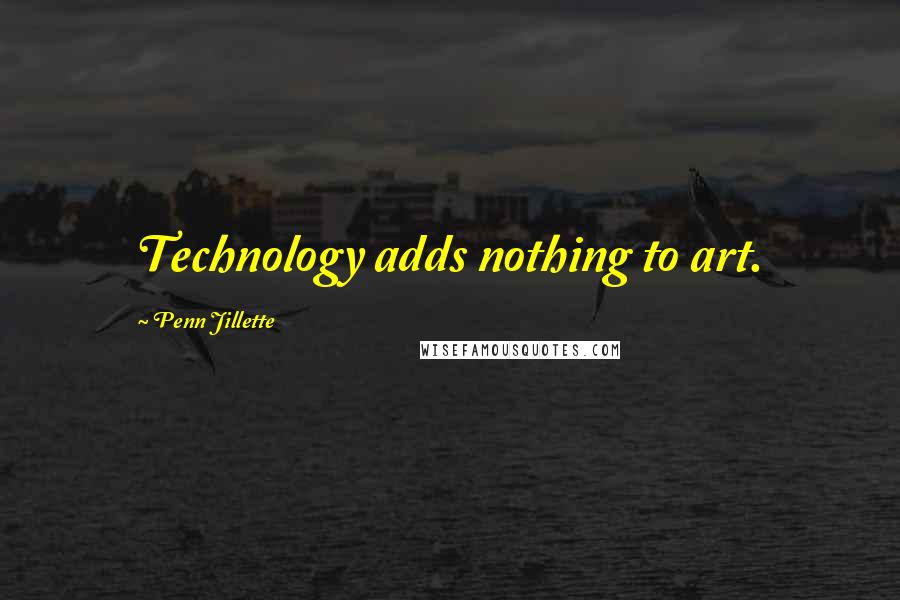 Penn Jillette Quotes: Technology adds nothing to art.