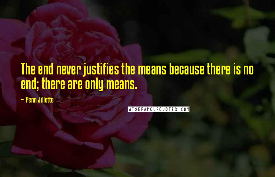 Penn Jillette Quotes: The end never justifies the means because there is no end; there are only means.