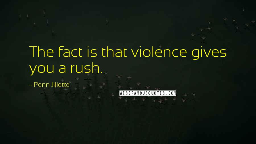 Penn Jillette Quotes: The fact is that violence gives you a rush.