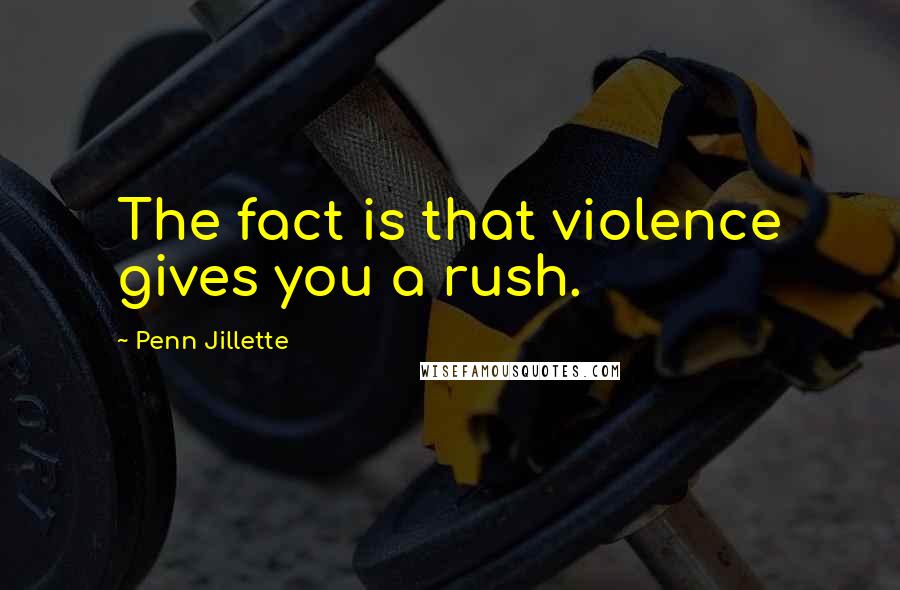 Penn Jillette Quotes: The fact is that violence gives you a rush.