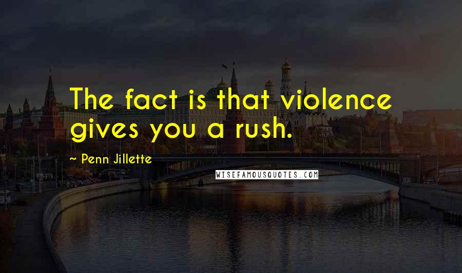 Penn Jillette Quotes: The fact is that violence gives you a rush.