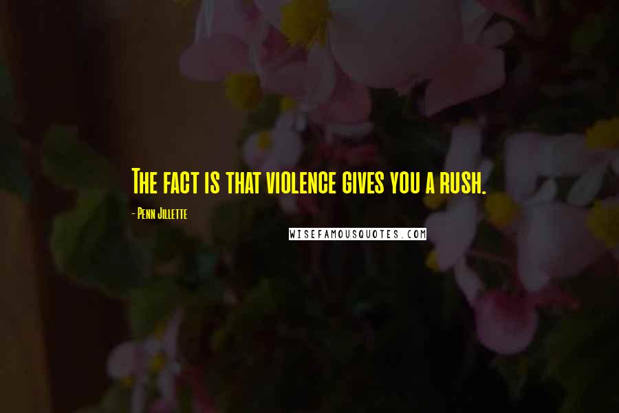 Penn Jillette Quotes: The fact is that violence gives you a rush.