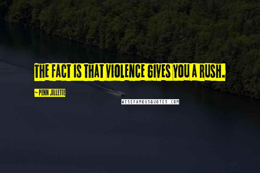 Penn Jillette Quotes: The fact is that violence gives you a rush.