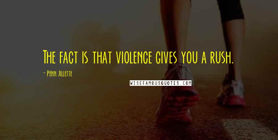 Penn Jillette Quotes: The fact is that violence gives you a rush.