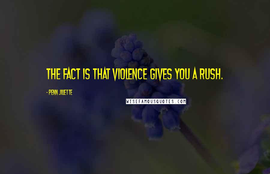 Penn Jillette Quotes: The fact is that violence gives you a rush.