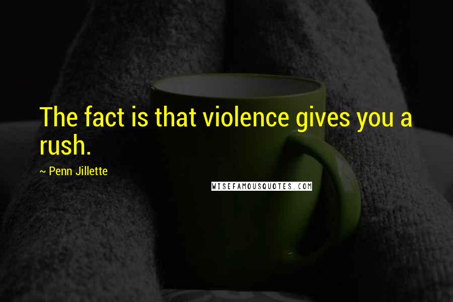 Penn Jillette Quotes: The fact is that violence gives you a rush.