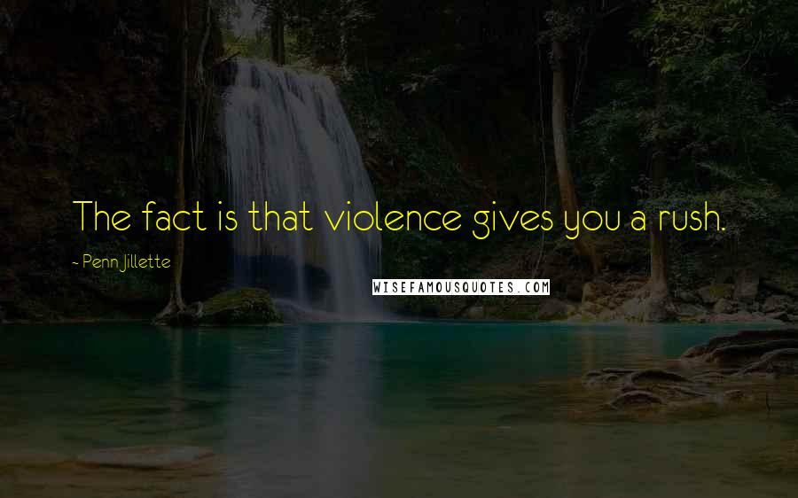 Penn Jillette Quotes: The fact is that violence gives you a rush.