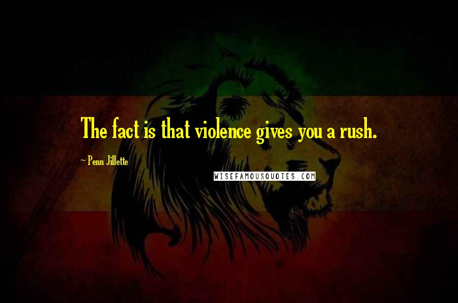 Penn Jillette Quotes: The fact is that violence gives you a rush.