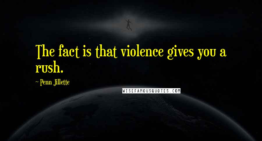 Penn Jillette Quotes: The fact is that violence gives you a rush.