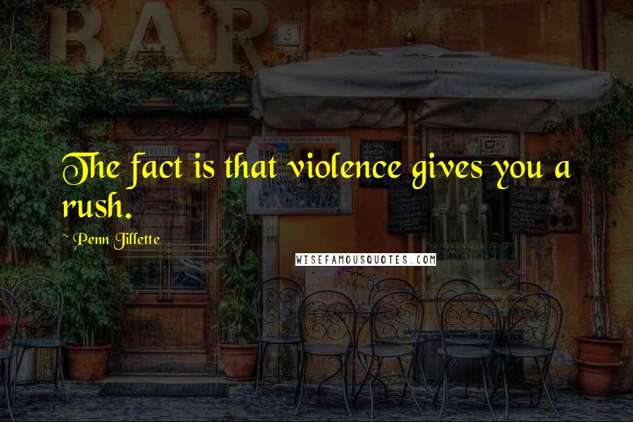 Penn Jillette Quotes: The fact is that violence gives you a rush.