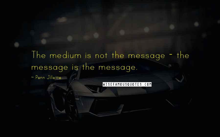 Penn Jillette Quotes: The medium is not the message - the message is the message.