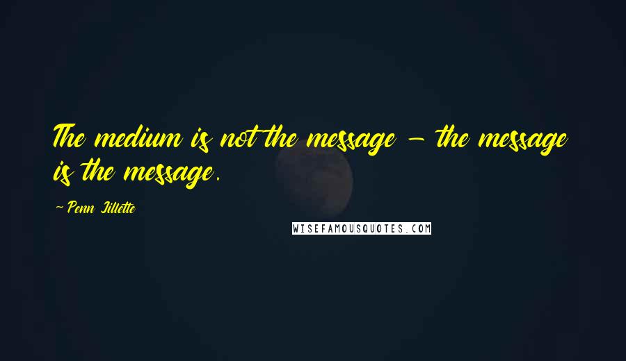 Penn Jillette Quotes: The medium is not the message - the message is the message.