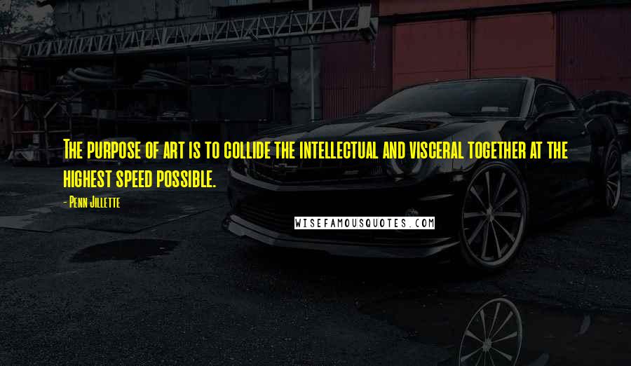 Penn Jillette Quotes: The purpose of art is to collide the intellectual and visceral together at the highest speed possible.