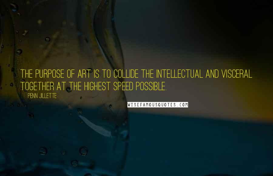 Penn Jillette Quotes: The purpose of art is to collide the intellectual and visceral together at the highest speed possible.
