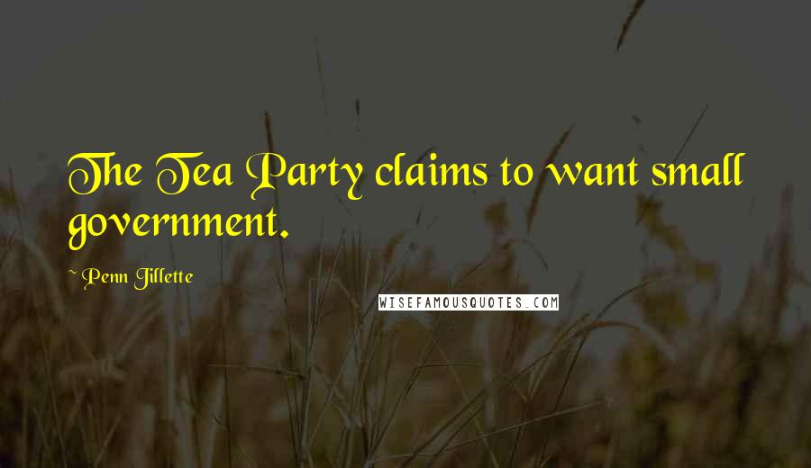 Penn Jillette Quotes: The Tea Party claims to want small government.