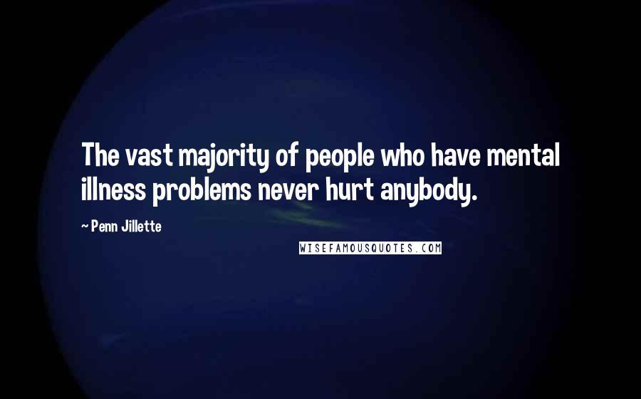 Penn Jillette Quotes: The vast majority of people who have mental illness problems never hurt anybody.