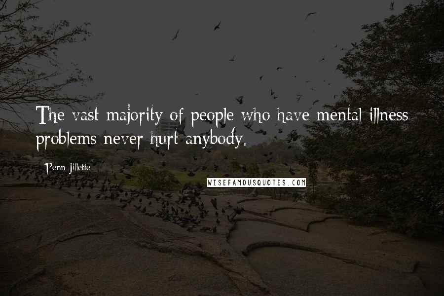 Penn Jillette Quotes: The vast majority of people who have mental illness problems never hurt anybody.