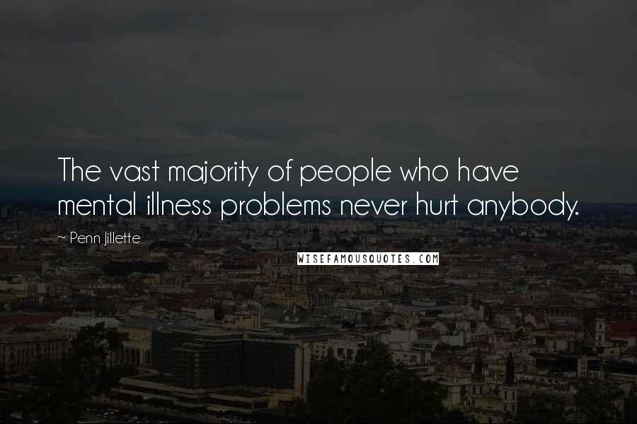 Penn Jillette Quotes: The vast majority of people who have mental illness problems never hurt anybody.