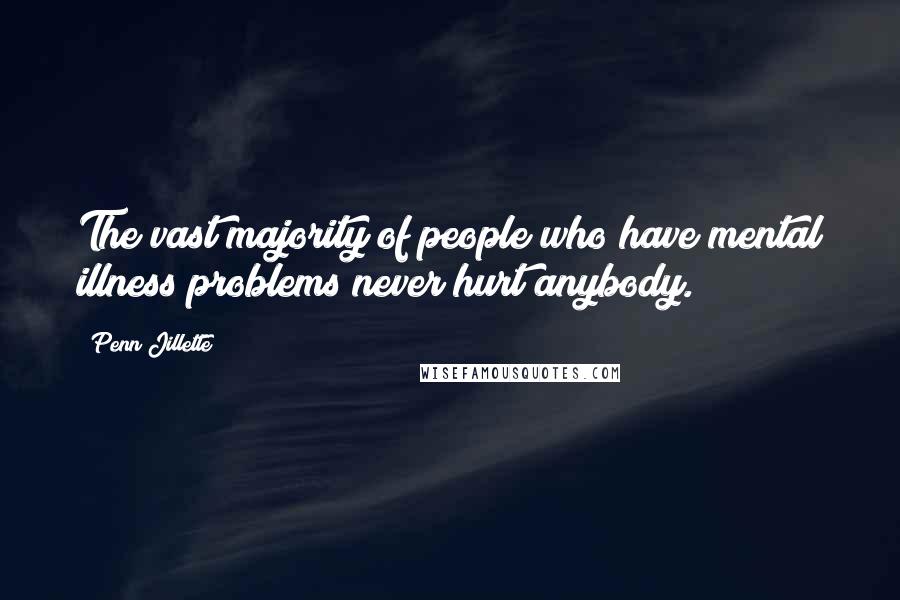 Penn Jillette Quotes: The vast majority of people who have mental illness problems never hurt anybody.