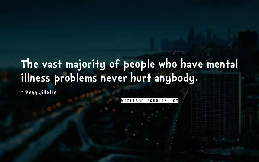 Penn Jillette Quotes: The vast majority of people who have mental illness problems never hurt anybody.