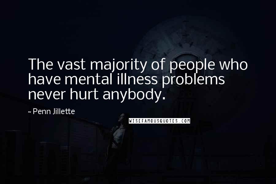 Penn Jillette Quotes: The vast majority of people who have mental illness problems never hurt anybody.