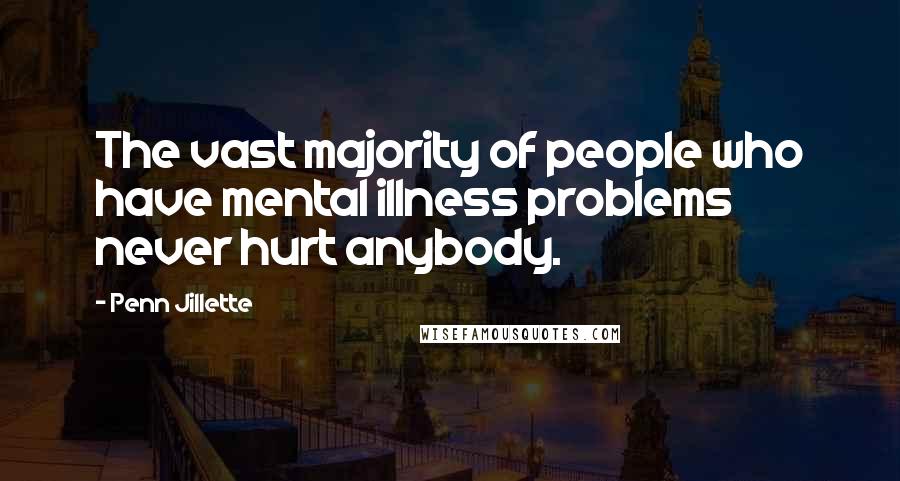 Penn Jillette Quotes: The vast majority of people who have mental illness problems never hurt anybody.