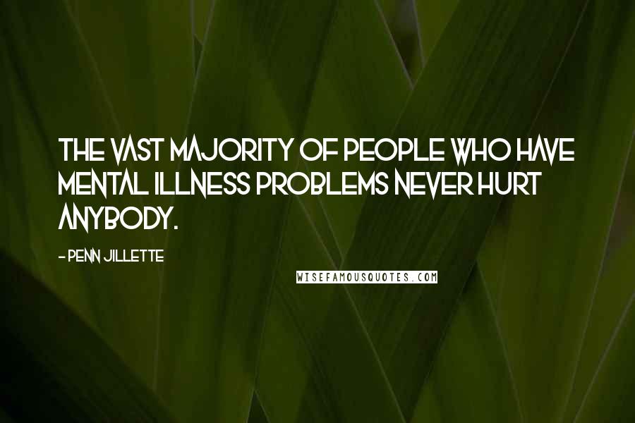 Penn Jillette Quotes: The vast majority of people who have mental illness problems never hurt anybody.