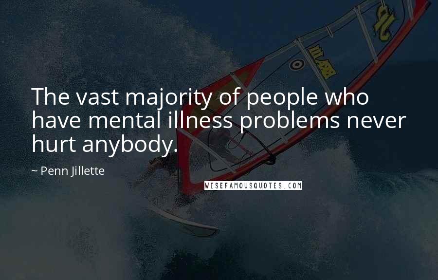 Penn Jillette Quotes: The vast majority of people who have mental illness problems never hurt anybody.