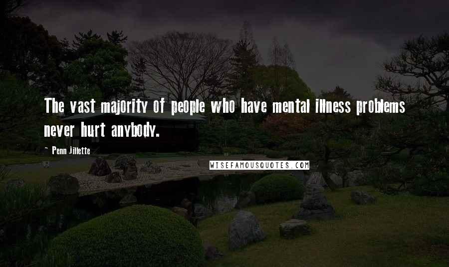 Penn Jillette Quotes: The vast majority of people who have mental illness problems never hurt anybody.