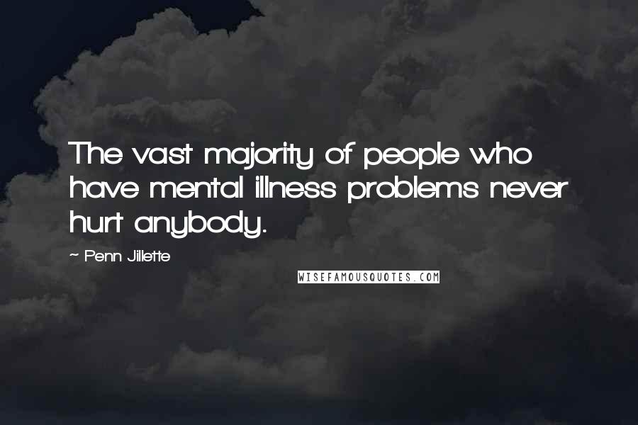 Penn Jillette Quotes: The vast majority of people who have mental illness problems never hurt anybody.