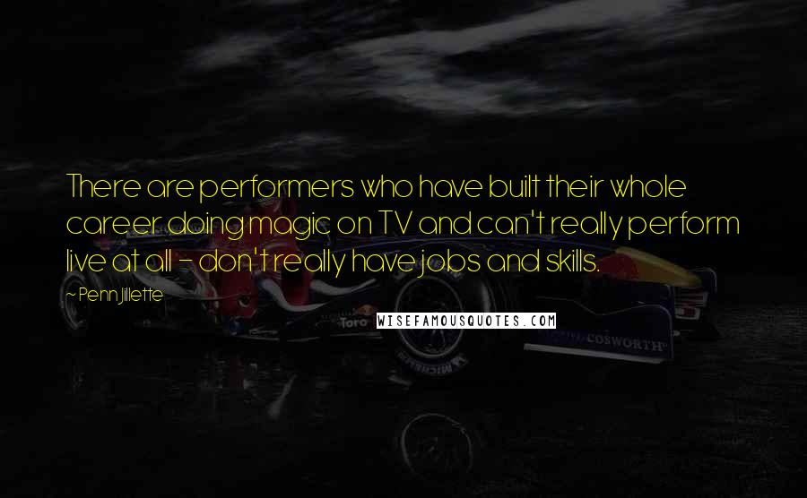Penn Jillette Quotes: There are performers who have built their whole career doing magic on TV and can't really perform live at all - don't really have jobs and skills.
