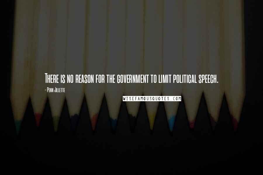 Penn Jillette Quotes: There is no reason for the government to limit political speech.