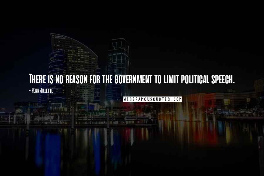 Penn Jillette Quotes: There is no reason for the government to limit political speech.