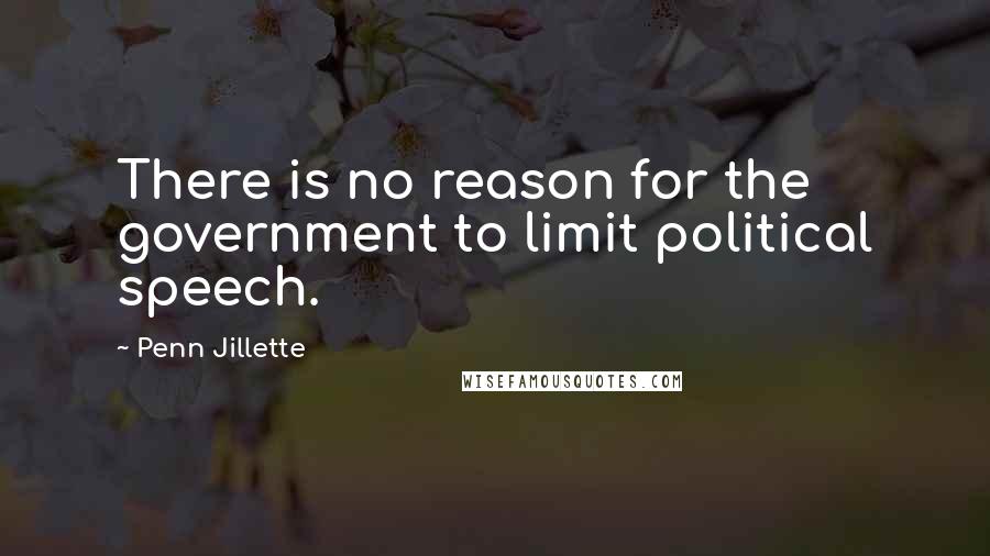 Penn Jillette Quotes: There is no reason for the government to limit political speech.