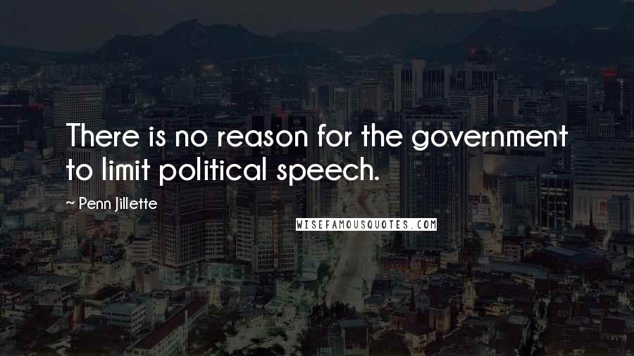 Penn Jillette Quotes: There is no reason for the government to limit political speech.