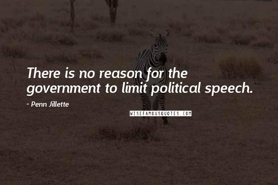 Penn Jillette Quotes: There is no reason for the government to limit political speech.