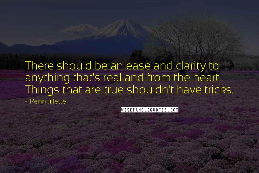 Penn Jillette Quotes: There should be an ease and clarity to anything that's real and from the heart. Things that are true shouldn't have tricks.