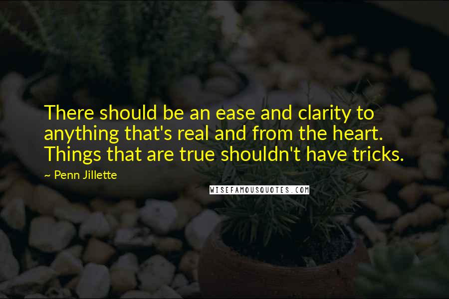 Penn Jillette Quotes: There should be an ease and clarity to anything that's real and from the heart. Things that are true shouldn't have tricks.