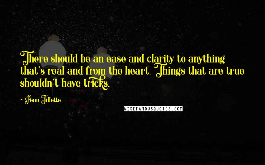 Penn Jillette Quotes: There should be an ease and clarity to anything that's real and from the heart. Things that are true shouldn't have tricks.