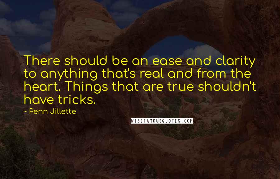 Penn Jillette Quotes: There should be an ease and clarity to anything that's real and from the heart. Things that are true shouldn't have tricks.