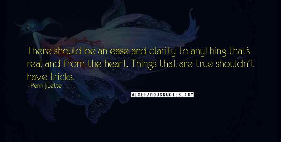 Penn Jillette Quotes: There should be an ease and clarity to anything that's real and from the heart. Things that are true shouldn't have tricks.