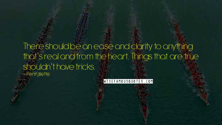 Penn Jillette Quotes: There should be an ease and clarity to anything that's real and from the heart. Things that are true shouldn't have tricks.